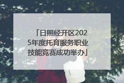 日照经开区2025年度托育服务职业技能竞赛成功举办