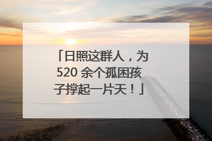日照这群人，为 520 余个孤困孩子撑起一片天！