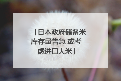 日本政府储备米库存量告急 或考虑进口大米