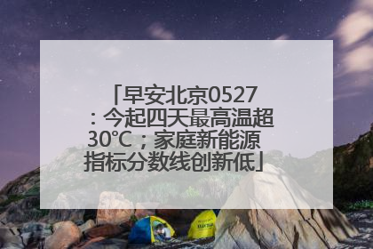 早安北京0527：今起四天最高温超30℃；家庭新能源指标分数线创新低