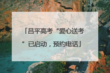昌平高考“爱心送考”已启动，预约电话