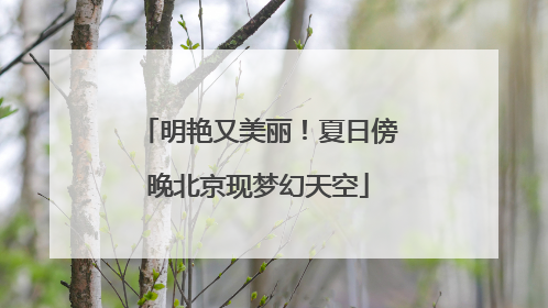 明艳又美丽！夏日傍晚北京现梦幻天空