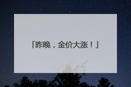 昨晚，金价大涨！