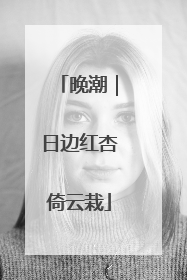 晚潮｜日边红杏倚云栽