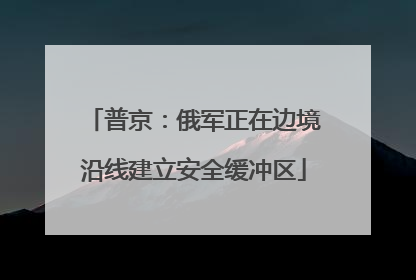 普京：俄军正在边境沿线建立安全缓冲区