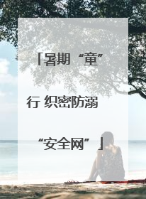 暑期“童”行 织密防溺“安全网”