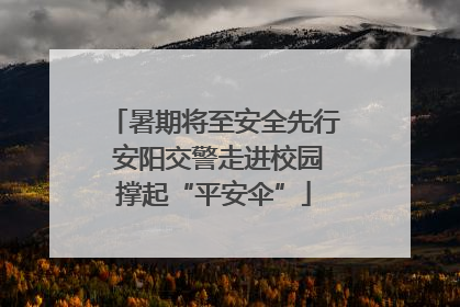 暑期将至安全先行 安阳交警走进校园撑起“平安伞”