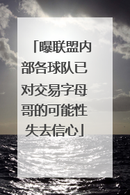 曝联盟内部各球队已对交易字母哥的可能性失去信心