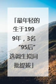 最年轻的生于1999年，3名“95后”选调生拟同批提拔