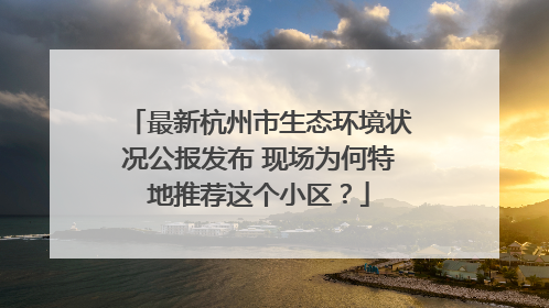 最新杭州市生态环境状况公报发布 现场为何特地推荐这个小区？