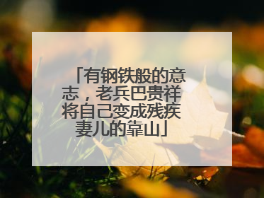 有钢铁般的意志，老兵巴贵祥将自己变成残疾妻儿的靠山