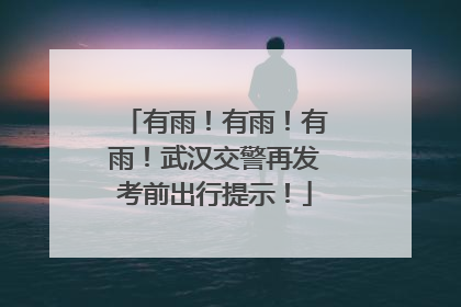 有雨！有雨！有雨！武汉交警再发考前出行提示！