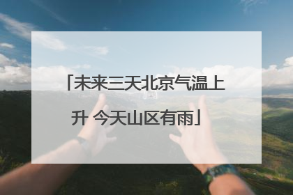 未来三天北京气温上升 今天山区有雨