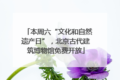 本周六“文化和自然遗产日”，北京古代建筑博物馆免费开放