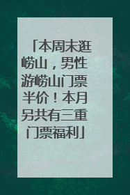 本周末逛崂山，男性游崂山门票半价！本月另共有三重门票福利