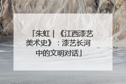 朱虹｜《江西漆艺美术史》：漆艺长河中的文明对话