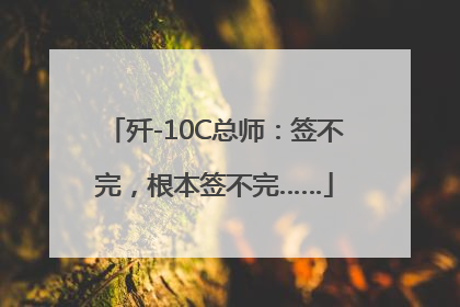 歼-10C总师：签不完，根本签不完……