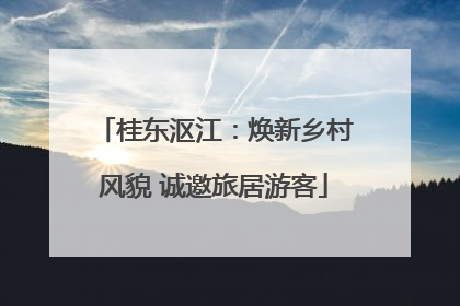桂东沤江：焕新乡村风貌 诚邀旅居游客