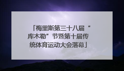 梅里斯第三十八届“库木勒”节暨第十届传统体育运动大会落幕