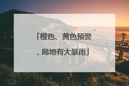 橙色、黄色预警，局地有大暴雨