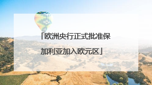 欧洲央行正式批准保加利亚加入欧元区
