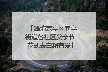 潍坊寒亭区寒亭街道各社区父亲节花式表白超有爱