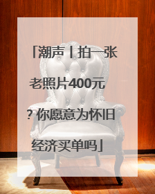 潮声丨拍一张老照片400元？你愿意为怀旧经济买单吗