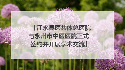 江永县医共体总医院与永州市中医医院正式签约并开展学术交流