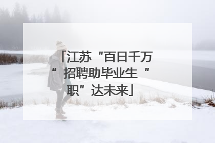 江苏“百日千万”招聘助毕业生“职”达未来