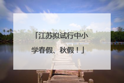 江苏拟试行中小学春假、秋假！
