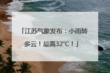 江苏气象发布：小雨转多云！最高32℃！