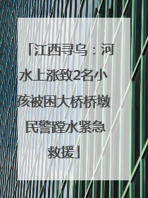 江西寻乌：河水上涨致2名小孩被困大桥桥墩 民警蹚水紧急救援
