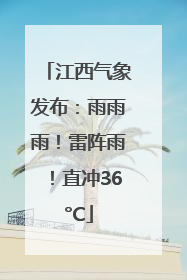 江西气象发布：雨雨雨！雷阵雨！直冲36°C