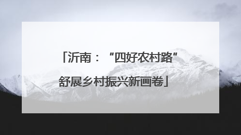 沂南：“四好农村路”舒展乡村振兴新画卷