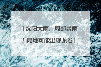 沈阳大雨、局部暴雨！局地可能出现龙卷