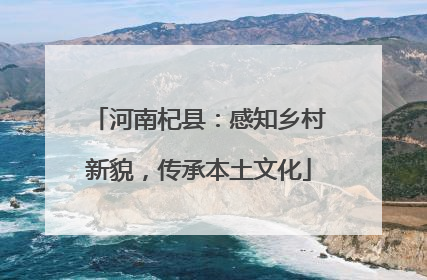 河南杞县：感知乡村新貌，传承本土文化