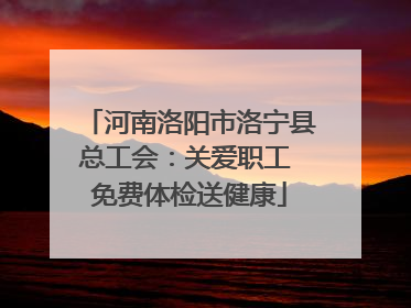 河南洛阳市洛宁县总工会：关爱职工 免费体检送健康