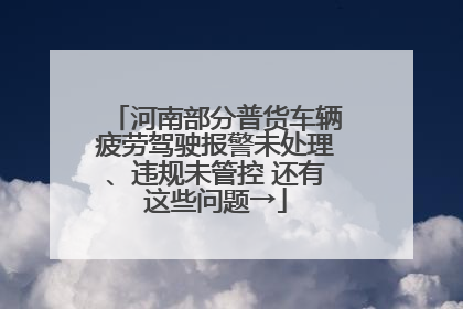 河南部分普货车辆疲劳驾驶报警未处理、违规未管控 还有这些问题→