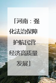 河南：强化法治保障 护航民营经济高质量发展