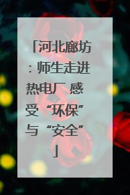 河北廊坊：师生走进热电厂 感受“环保”与“安全”