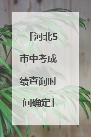 河北5市中考成绩查询时间确定