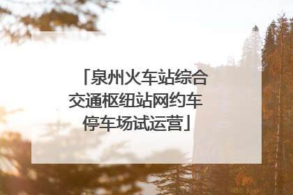 泉州火车站综合交通枢纽站网约车停车场试运营