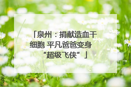泉州：捐献造血干细胞 平凡爸爸变身“超级飞侠”