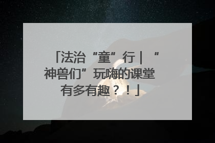 法治“童”行｜“神兽们”玩嗨的课堂有多有趣？！