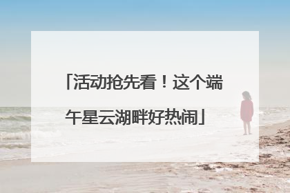 活动抢先看！这个端午星云湖畔好热闹
