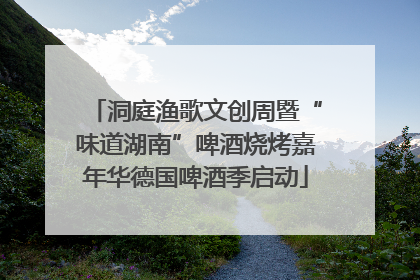 洞庭渔歌文创周暨“味道湖南”啤酒烧烤嘉年华德国啤酒季启动