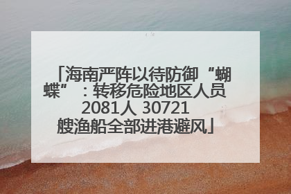 海南严阵以待防御“蝴蝶”：转移危险地区人员2081人 30721艘渔船全部进港避风