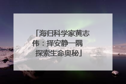海归科学家黄志伟：择安静一隅 探索生命奥秘