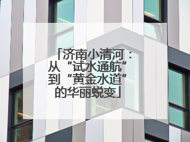 济南小清河：从“试水通航”到“黄金水道”的华丽蜕变