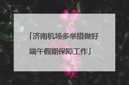 济南机场多举措做好端午假期保障工作